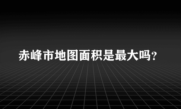 赤峰市地图面积是最大吗？