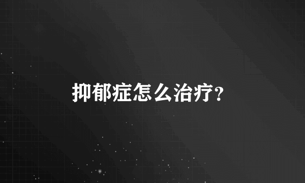 抑郁症怎么治疗？