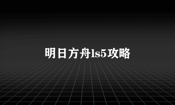 明日方舟ls5攻略