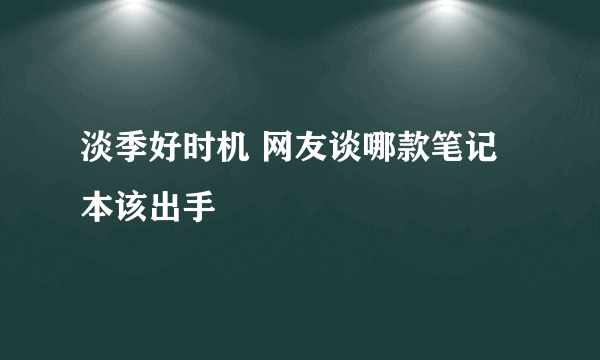 淡季好时机 网友谈哪款笔记本该出手