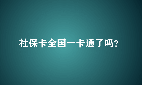 社保卡全国一卡通了吗？