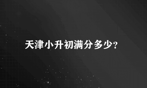 天津小升初满分多少？