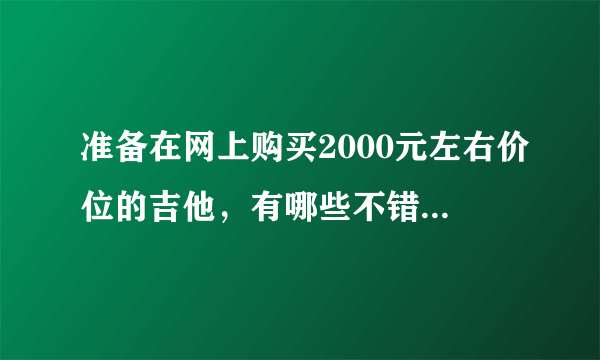 准备在网上购买2000元左右价位的吉他，有哪些不错的推荐？