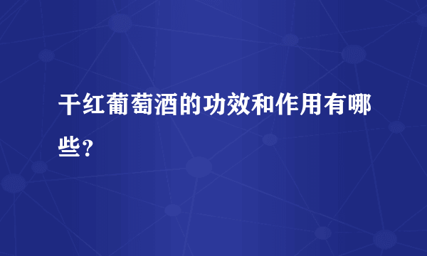 干红葡萄酒的功效和作用有哪些？