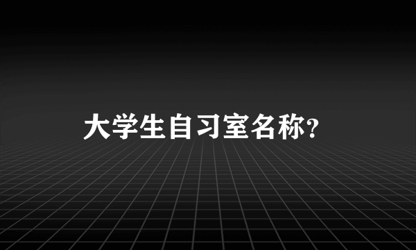 大学生自习室名称？