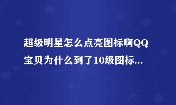 超级明星怎么点亮图标啊QQ宝贝为什么到了10级图标还不亮？