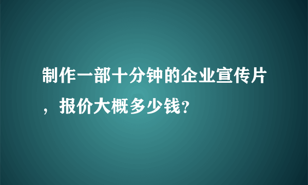 制作一部十分钟的企业宣传片，报价大概多少钱？