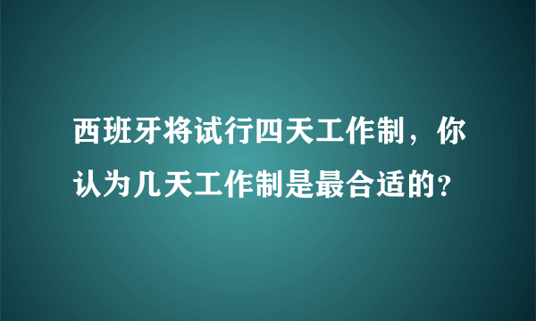 西班牙将试行四天工作制，你认为几天工作制是最合适的？