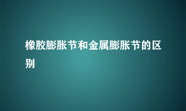 橡胶膨胀节和金属膨胀节的区别