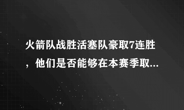 火箭队战胜活塞队豪取7连胜，他们是否能够在本赛季取得3次10场以上的连胜？