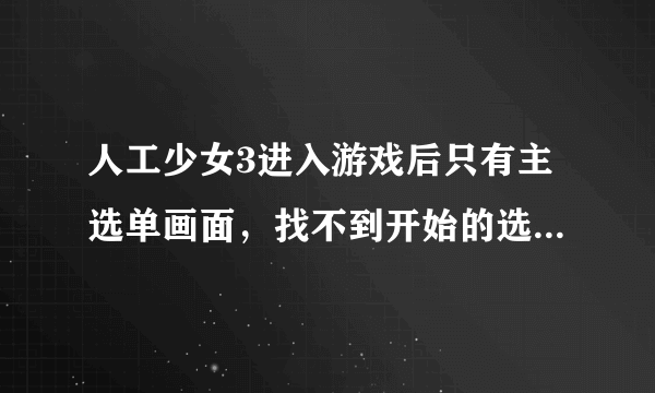 人工少女3进入游戏后只有主选单画面，找不到开始的选项，怎么开始游戏？