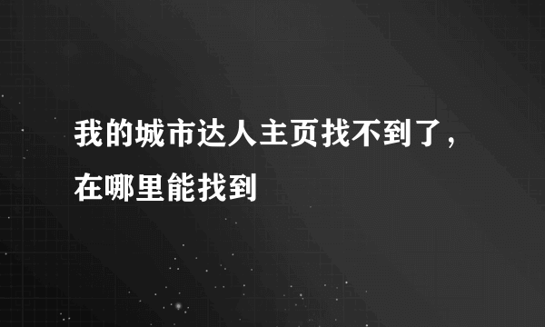 我的城市达人主页找不到了，在哪里能找到