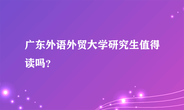 广东外语外贸大学研究生值得读吗？