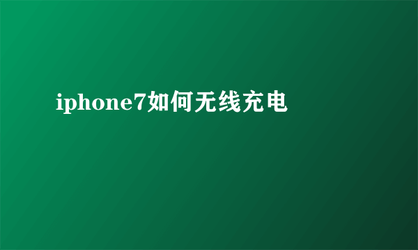 iphone7如何无线充电