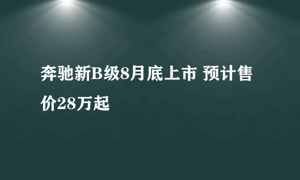 奔驰新B级8月底上市 预计售价28万起