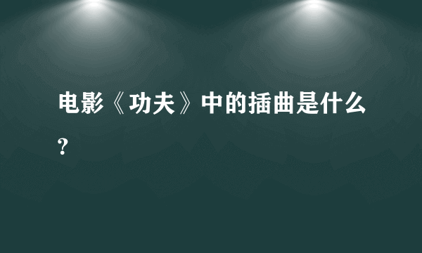 电影《功夫》中的插曲是什么？