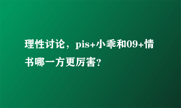 理性讨论，pis+小乖和09+情书哪一方更厉害？