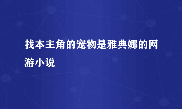 找本主角的宠物是雅典娜的网游小说