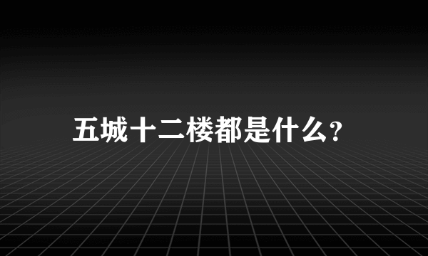 五城十二楼都是什么？