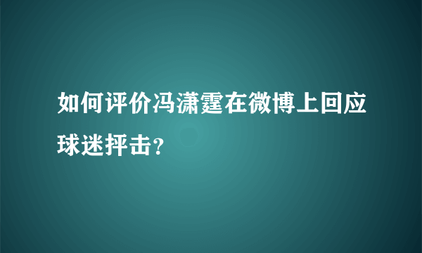 如何评价冯潇霆在微博上回应球迷抨击？