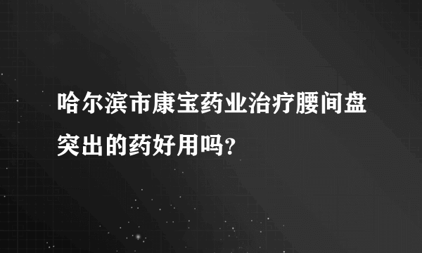 哈尔滨市康宝药业治疗腰间盘突出的药好用吗？