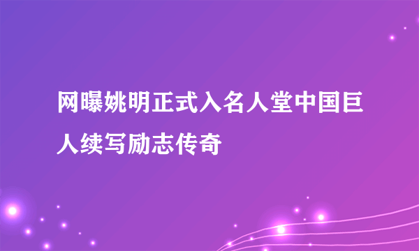 网曝姚明正式入名人堂中国巨人续写励志传奇