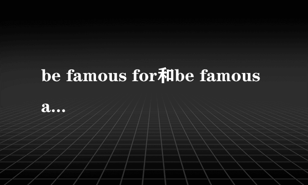 be famous for和be famous as的区别