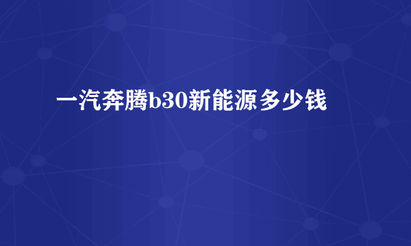 一汽奔腾b30新能源多少钱