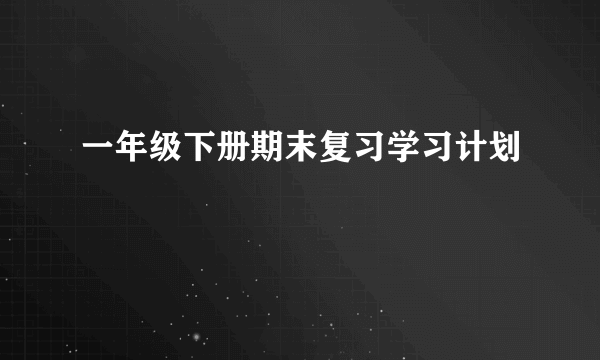 一年级下册期末复习学习计划