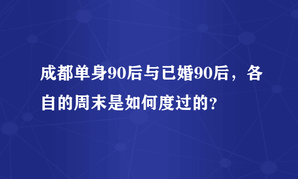 成都单身90后与已婚90后，各自的周末是如何度过的？