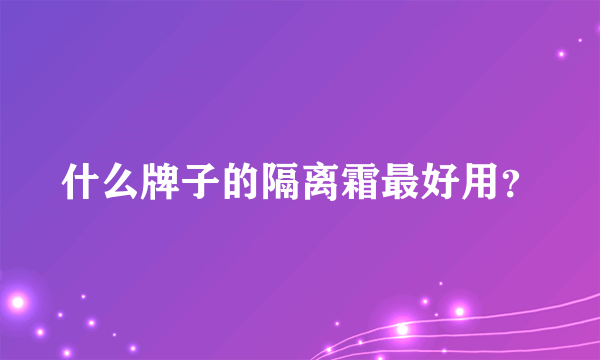 什么牌子的隔离霜最好用？