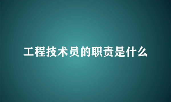 工程技术员的职责是什么