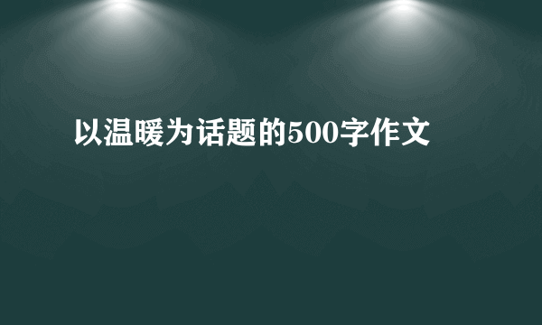 以温暖为话题的500字作文