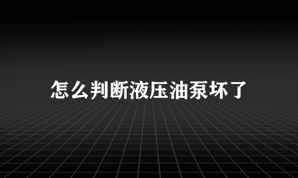 怎么判断液压油泵坏了