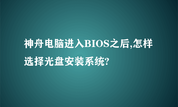 神舟电脑进入BIOS之后,怎样选择光盘安装系统?