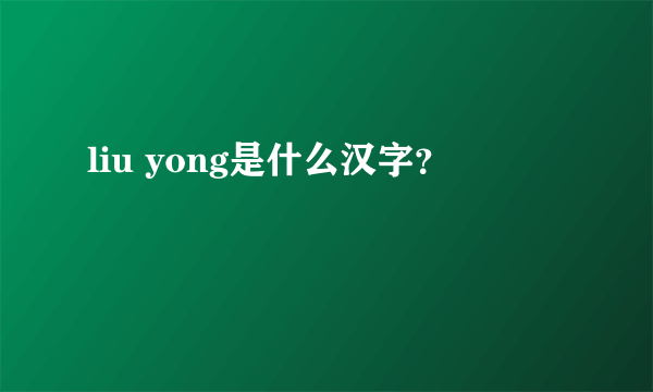 liu yong是什么汉字？