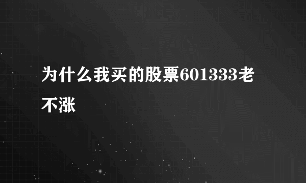 为什么我买的股票601333老不涨