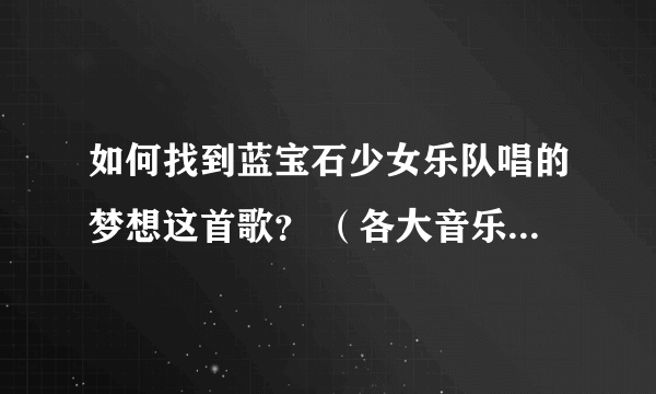 如何找到蓝宝石少女乐队唱的梦想这首歌？ （各大音乐软件上都没有）