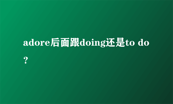 adore后面跟doing还是to do？