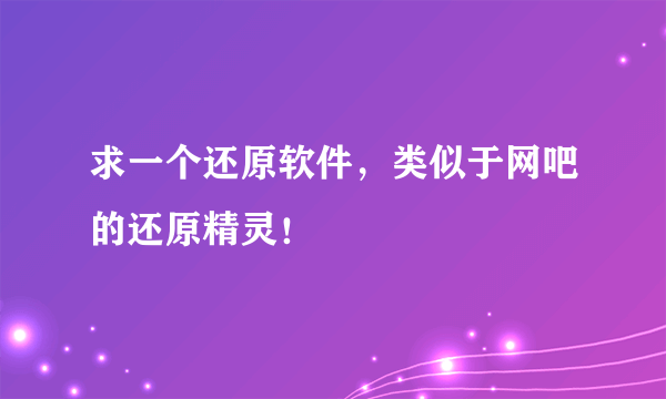 求一个还原软件，类似于网吧的还原精灵！