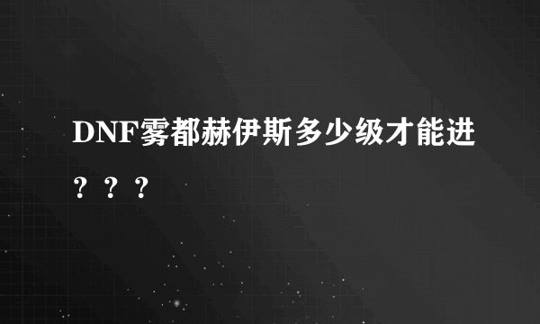 DNF雾都赫伊斯多少级才能进？？？