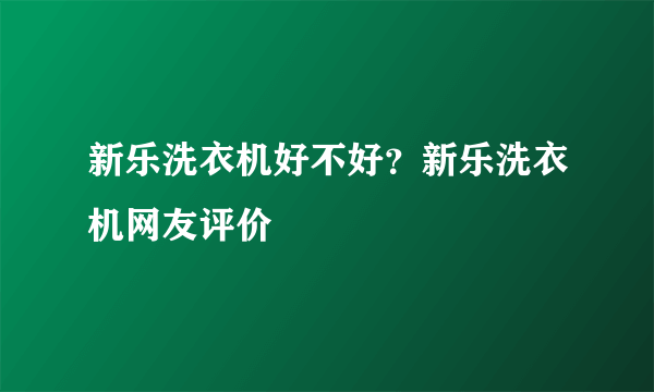 新乐洗衣机好不好？新乐洗衣机网友评价