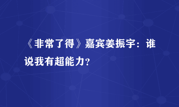 《非常了得》嘉宾姜振宇：谁说我有超能力？