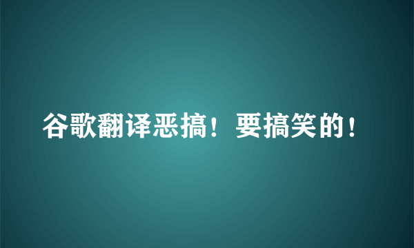 谷歌翻译恶搞！要搞笑的！