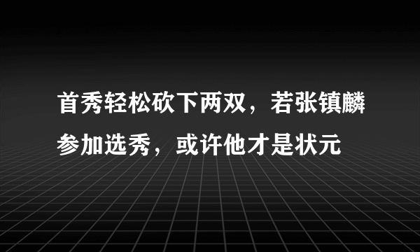 首秀轻松砍下两双，若张镇麟参加选秀，或许他才是状元