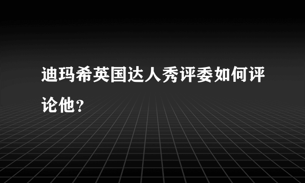 迪玛希英国达人秀评委如何评论他？