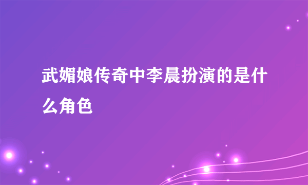 武媚娘传奇中李晨扮演的是什么角色