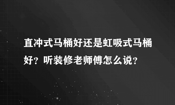 直冲式马桶好还是虹吸式马桶好？听装修老师傅怎么说？