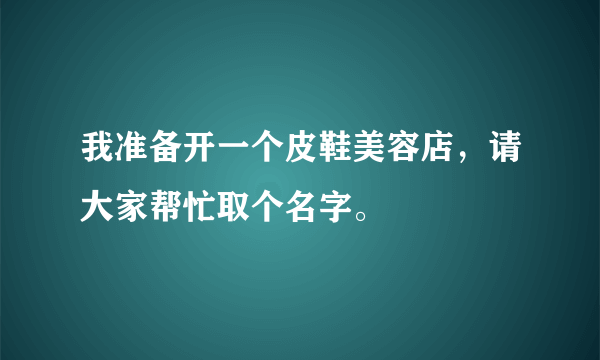 我准备开一个皮鞋美容店，请大家帮忙取个名字。