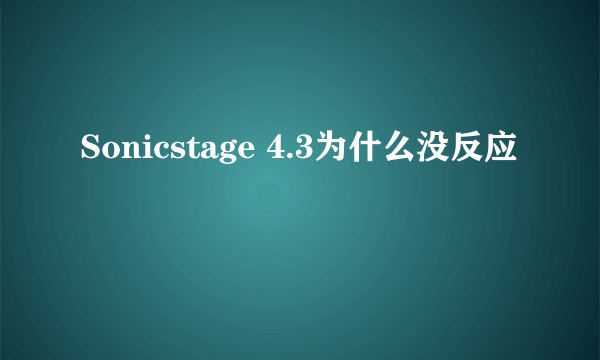 Sonicstage 4.3为什么没反应